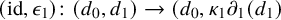 left parenthesis id comma epsilon 1 right parenthesis colon left parenthesis d 0 comma d 1 right parenthesis right arrow left parenthesis d 0 comma kappa 1 partial differential Subscript 1 Baseline left parenthesis d 1 right parenthesis