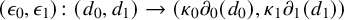 left parenthesis epsilon 0 comma epsilon 1 right parenthesis colon left parenthesis d 0 comma d 1 right parenthesis right arrow left parenthesis kappa 0 partial differential Subscript 0 Baseline left parenthesis d 0 right parenthesis comma kappa 1 partial differential Subscript 1 Baseline left parenthesis d 1 right parenthesis right parenthesis