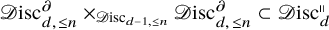 script upper D isc Subscript d comma less than or equals n Superscript partial differential Baseline times Subscript script upper D isc Sub Subscript d minus 1 comma less than or equals n Baseline script upper D isc Subscript d comma less than or equals n Superscript partial differential Baseline subset of script upper D isc Subscript d Superscript parallel to