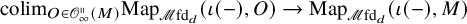 colim Subscript upper O element of script upper O Sub Subscript infinity Sub Superscript parallel to Subscript left parenthesis upper M right parenthesis Baseline upper M a p Subscript script upper M fd Sub Subscript d Baseline left parenthesis iota left parenthesis minus right parenthesis comma upper O right parenthesis right arrow upper M a p Subscript script upper M fd Sub Subscript d Baseline left parenthesis iota left parenthesis minus right parenthesis comma upper M right parenthesis