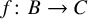 f colon upper B right arrow upper C