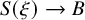 upper S left parenthesis xi right parenthesis right arrow upper B