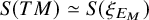 upper S left parenthesis upper T upper M right parenthesis asymptotically equals upper S left parenthesis xi Subscript upper E Sub Subscript upper M Subscript Baseline right parenthesis