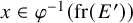 x element of phi Superscript negative 1 Baseline left parenthesis fr left parenthesis upper E Superscript prime Baseline right parenthesis right parenthesis