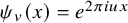 psi Subscript v Baseline left parenthesis x right parenthesis equals e Superscript 2 pi i u x