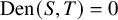 upper D e n left parenthesis upper S comma upper T right parenthesis equals 0