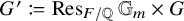 upper G prime colon equals q upper R e s Subscript upper F divided by double struck upper Q Baseline double struck upper G Subscript m times upper G