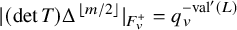 StartAbsoluteValue left parenthesis det upper T right parenthesis normal upper Delta Superscript left floor m divided by 2 right floor Baseline EndAbsoluteValue Subscript upper F Sub Subscript v Sub Superscript plus Baseline equals q Subscript v Superscript minus val prime left parenthesis upper L right parenthesis