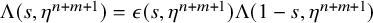 normal upper Lamda left parenthesis s comma eta Superscript n plus m plus 1 Baseline right parenthesis equals epsilon left parenthesis s comma eta Superscript n plus m plus 1 Baseline right parenthesis normal upper Lamda left parenthesis 1 minus s comma eta Superscript n plus m plus 1 Baseline right parenthesis