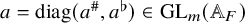 a equals diag left parenthesis a Superscript number sign Baseline comma a Superscript normal flat Baseline right parenthesis element of upper G upper L Subscript m Baseline left parenthesis double struck upper A Subscript upper F Baseline right parenthesis
