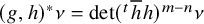 left parenthesis g comma h right parenthesis Superscript asterisk Baseline nu equals det left parenthesis Superscript t Baseline h overbar h right parenthesis Superscript m minus n Baseline nu