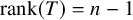 rank left parenthesis upper T right parenthesis equals n minus 1