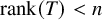 rank left parenthesis upper T right parenthesis less than n
