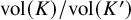 vol left parenthesis upper K right parenthesis divided by vol left parenthesis upper K Superscript prime Baseline right parenthesis