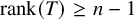 rank left parenthesis upper T right parenthesis greater than or equals n minus 1