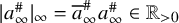 StartAbsoluteValue a Subscript infinity Superscript number sign Baseline EndAbsoluteValue Subscript infinity Baseline equals a overbar Subscript infinity Superscript number sign Baseline a Subscript infinity Superscript number sign Baseline element of double struck upper R Subscript greater than 0