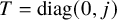 upper T equals diag left parenthesis 0 comma j right parenthesis