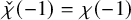 ModifyingAbove chi With check left parenthesis negative 1 right parenthesis equals chi left parenthesis negative 1 right parenthesis