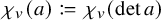 chi Subscript v Baseline left parenthesis a right parenthesis colon equals q chi Subscript v Baseline left parenthesis det a right parenthesis