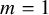 m equals 1