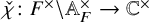 ModifyingAbove chi With check colon upper F Superscript times Baseline minus double struck upper A Subscript upper F Superscript times Baseline right arrow double struck upper C Superscript times
