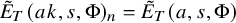 ModifyingAbove upper E With tilde Subscript upper T Baseline left parenthesis a k comma s comma normal upper Phi right parenthesis Subscript n Baseline equals ModifyingAbove upper E With tilde Subscript upper T Baseline left parenthesis a comma s comma normal upper Phi right parenthesis