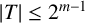 StartAbsoluteValue upper T EndAbsoluteValue less than or equals 2 Superscript m minus 1
