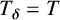 upper T Subscript bold italic delta Baseline equals upper T