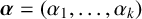 bold italic alpha equals left parenthesis alpha 1 comma ellipsis comma alpha Subscript k Baseline right parenthesis
