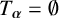 upper T Subscript bold italic alpha Baseline equals normal empty set
