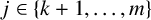 j element of StartSet k plus 1 comma ellipsis comma m EndSet