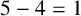5 minus 4 equals 1