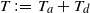 upper T colon equals upper T Subscript a Baseline plus upper T Subscript d Baseline