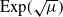 upper E x p left parenthesis StartRoot mu EndRoot right parenthesis