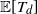 double struck upper E left bracket upper T Subscript d Baseline right bracket