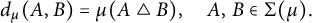 StartLayout 1st Row  d Subscript mu Baseline left parenthesis upper A comma upper B right parenthesis equals mu left parenthesis upper A white up pointing triangle upper B right parenthesis comma upper A comma upper B element of normal upper Sigma left parenthesis mu right parenthesis period EndLayout