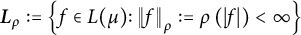 StartLayout 1st Row  bold italic upper L Subscript rho Baseline colon equals StartSet f element of upper L left parenthesis mu right parenthesis colon StartMetric f EndMetric Subscript rho Baseline colon equals rho left parenthesis StartAbsoluteValue f EndAbsoluteValue right parenthesis less than infinity EndSet EndLayout