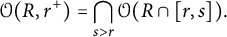 StartLayout 1st Row  script upper O left parenthesis upper R comma r Superscript plus Baseline right parenthesis equals intersection Underscript s greater than r Endscripts script upper O left parenthesis upper R intersection left bracket r comma s right bracket right parenthesis period EndLayout