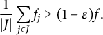 StartFraction 1 Over StartAbsoluteValue upper J EndAbsoluteValue EndFraction sigma summation Underscript j element of upper J Endscripts f Subscript j Baseline greater than or equals left parenthesis 1 minus epsilon right parenthesis f period