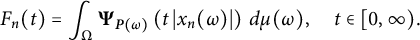 upper F Subscript n Baseline left parenthesis t right parenthesis equals integral Underscript normal upper Omega Endscripts bold upper Psi Subscript bold italic upper P left parenthesis omega right parenthesis Baseline left parenthesis t StartAbsoluteValue x Subscript n Baseline left parenthesis omega right parenthesis EndAbsoluteValue right parenthesis d mu left parenthesis omega right parenthesis comma t element of left bracket 0 comma infinity right parenthesis period