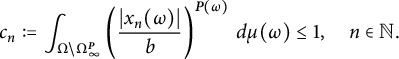 StartLayout 1st Row  c Subscript n Baseline colon equals integral Underscript normal upper Omega minus normal upper Omega Subscript infinity Superscript bold italic upper P Baseline Endscripts left parenthesis StartFraction StartAbsoluteValue x Subscript n Baseline left parenthesis omega right parenthesis EndAbsoluteValue Over b EndFraction right parenthesis Superscript bold italic upper P left parenthesis omega right parenthesis Baseline d mu left parenthesis omega right parenthesis less than or equals 1 comma n element of double struck upper N period EndLayout
