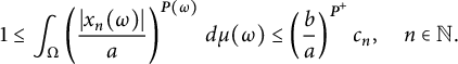 StartLayout 1st Row  1 less than or equals integral Underscript normal upper Omega Endscripts left parenthesis StartFraction StartAbsoluteValue x Subscript n Baseline left parenthesis omega right parenthesis EndAbsoluteValue Over a EndFraction right parenthesis Superscript bold italic upper P left parenthesis omega right parenthesis Baseline d mu left parenthesis omega right parenthesis less than or equals left parenthesis StartFraction b Over a EndFraction right parenthesis Superscript bold italic upper P Super Superscript plus Superscript Baseline c Subscript n Baseline comma n element of double struck upper N period EndLayout