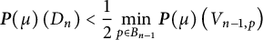 StartLayout 1st Row  bold italic upper P left parenthesis mu right parenthesis left parenthesis upper D Subscript n Baseline right parenthesis less than one half min Underscript p element of upper B Subscript n minus 1 Baseline Endscripts bold italic upper P left parenthesis mu right parenthesis left parenthesis upper V Subscript n minus 1 comma p Baseline right parenthesis EndLayout