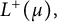 upper L Superscript plus Baseline left parenthesis mu right parenthesis comma