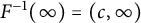 upper F Superscript negative 1 Baseline left parenthesis infinity right parenthesis equals left parenthesis c comma infinity right parenthesis