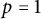 p equals 1