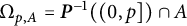 normal upper Omega Subscript p comma upper A Baseline equals bold italic upper P Superscript negative 1 Baseline left parenthesis left parenthesis 0 comma p right bracket right parenthesis intersection upper A