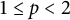1 less than or equals p less than 2