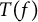 upper T left parenthesis f right parenthesis