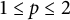 1 less than or equals p less than or equals 2